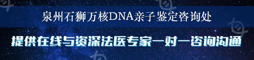 泉州石狮万核DNA亲子鉴定咨询处